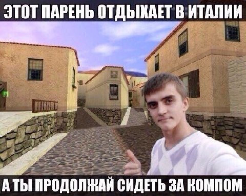 ЭТОТ ПАРЕНЬ ОТДЫХАЕТ В ИТАЛИИ rae if тЫ ПРОДОЛЖАЙ СИДЕТЬ ЗА КОМПОМ