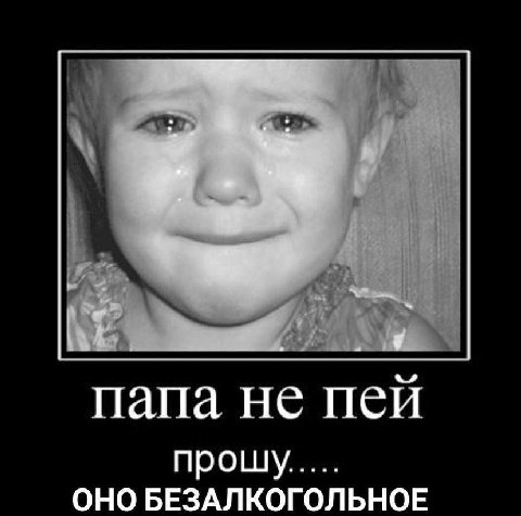 папа не пей прошу..... ОНО БЕЗАЛКОГОЛЬНОЕ