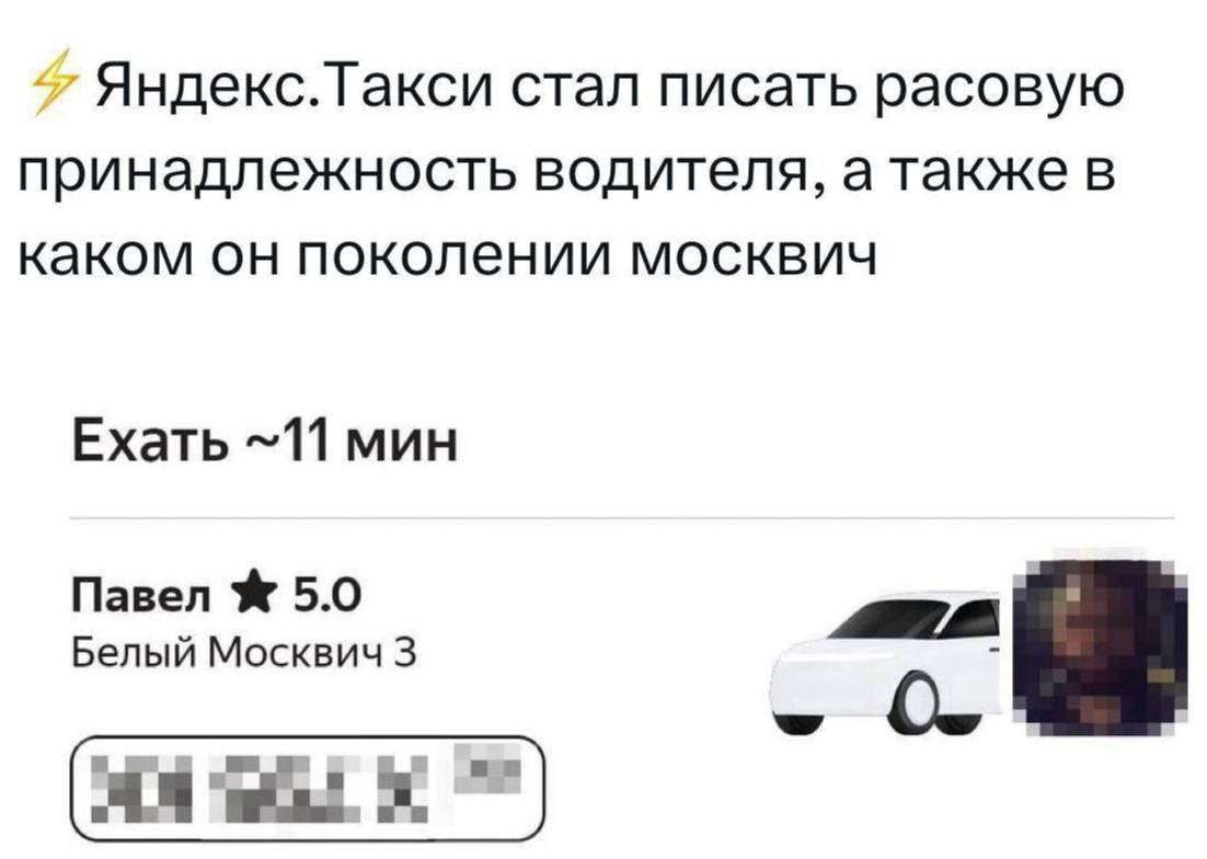 Яндекс. Гакси стал писать расовую принадлежность водителя, а также в каком он поколении москвич Ехать ~11 мин Павел 5.0 Белый Москвич 3 и