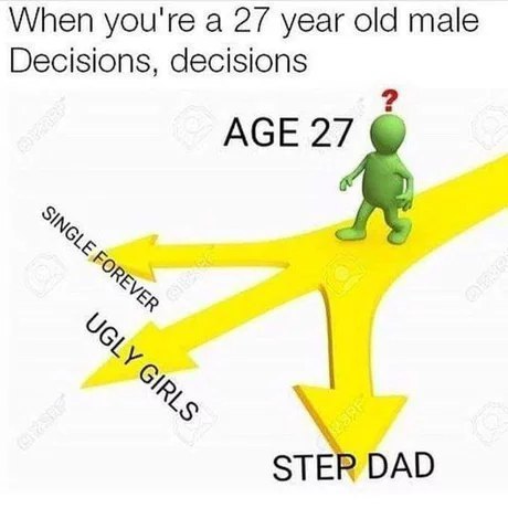 When you're а 27 year old male Decisions, decisions AGE 27 ЗТЕР DAD