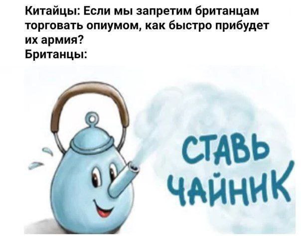 Китайцы: Если мы запретим британцам торговать опиумом, как быстро прибудет армия? Британцы: чайник