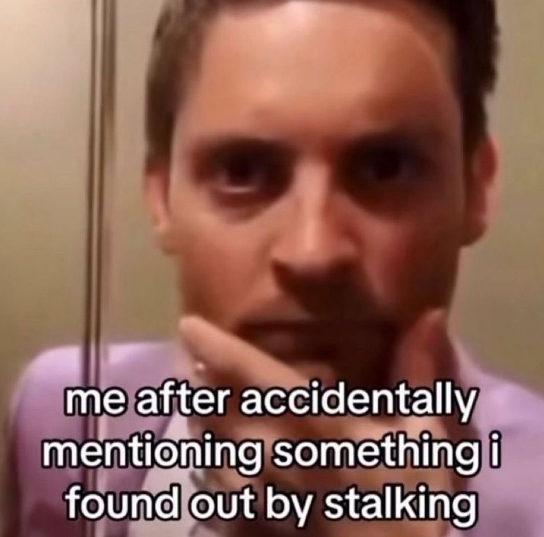 me after accidentally mentioning something found out stalking