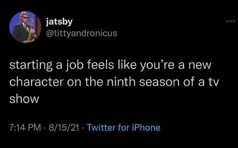 jatsby @tittyandronicus starting a job feels like you’re a new character on the ninth season of a show 7:14 8/15/21 Twitter for iPhone