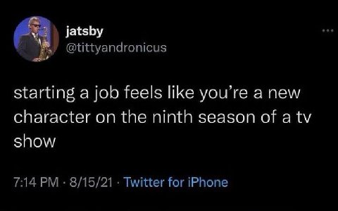 jatsby @tittyandronicus starting a job feels like you’re a new character on the ninth season of a show 7:14 8/15/21 Twitter for iPhone