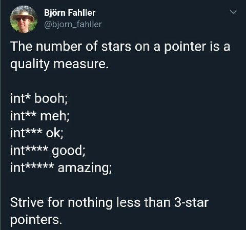 Bjorn Fahller @bjorn_fahller The number of stars on a pointer is a quality measure int* booh int** meh int*** int**** good int***** amazing; Strive for nothing less than 3-star pointers