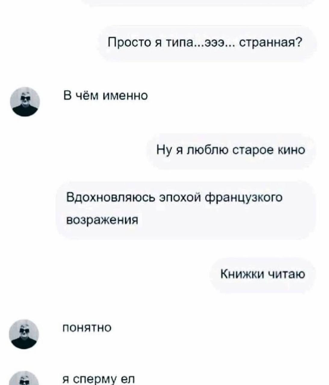 Просто я типа...эээ... странная? В чём именно Ну я люблю старое кино Вдохновляюсь эпохой французкого возражения Книжки читаю понятно я сперму