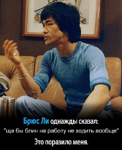 Брюс Ли однажды сказал: бы блин на работу не ходить вообще" Это поразило меня.