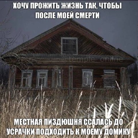 ХОЧУ ПРОЖИТЬ ЖИЗНЬ ТАК, ЧТОБЫ ПОСЛЕ СМЕРТИ МЕСТНАЯ ССАЛАСЬ no УСРАЧКИ подходить МОЕМУ домику