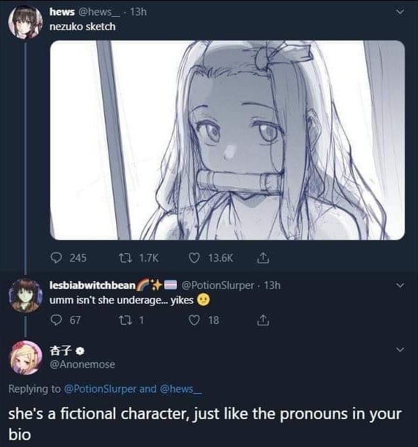 hews У nezuko sketch А у 245 lesbiabwitchbean 8 У umm isn't she underage... yikes О 67 18 2 Replying to @PotionSlurper and @hew she's a fictional character, just like the pronouns in your bio