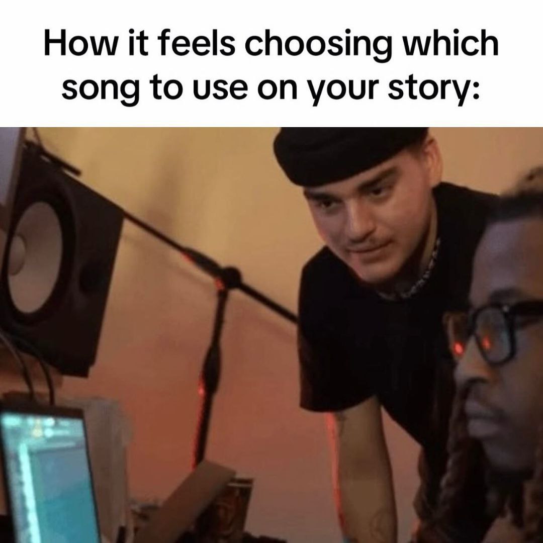 How it feels choosing which song to use on your story: