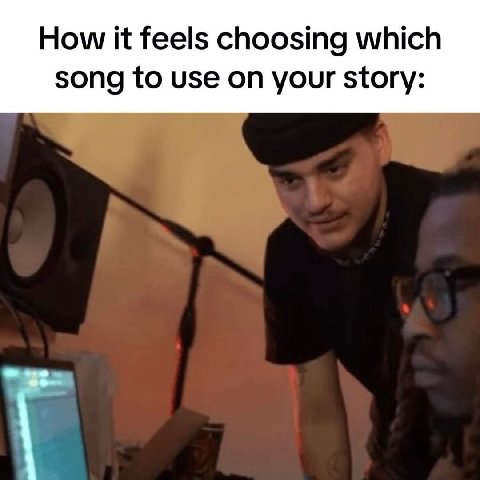 How it feels choosing which song to use on your story: