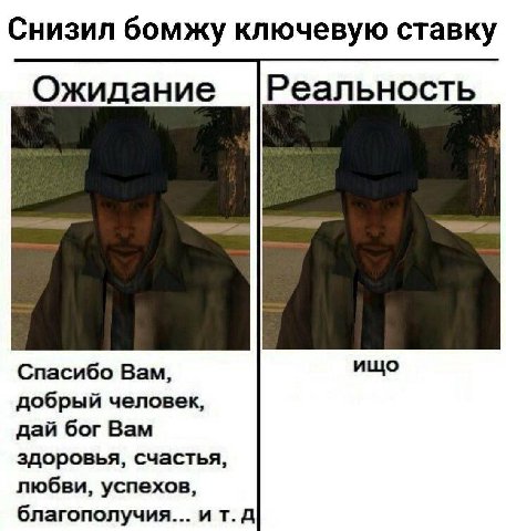 Снизил бомжу ключевую ставку Ожидание Реальность ищо Спасибо Вам, добрый человек, дай бог Вам здоровья, счастья, любви, успехов, благополучия... ит.д