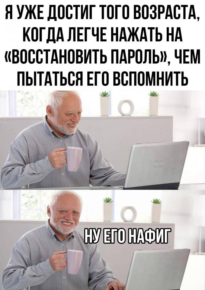 Я УЖЕ ДОСТИГ ТОГО ВОЗРАСТА, КОГДА ЛЕГЧЕ НАЖАТЬ НА «ВОССТАНОВИТЬ ПАРОЛЬ», ЧЕМ ПЫТАТЬСЯ ЕГО ВСПОМНИТЬ 1 We