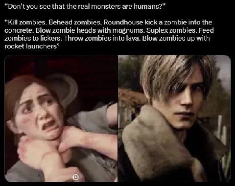 “Don’t you see that the real monsters are humans?” “Kill zombies. Behead zombies. Roundhouse kick a zombie into the concrete. Blow zombie heads with magnums. Suplex zombies. Feed zombies to lickers. T
