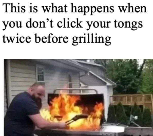 This is what happens when you don’t click your tongs twice before grilling