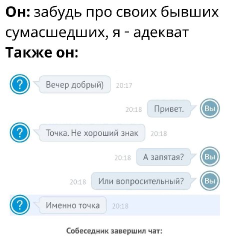Он: забудь про своих бывших сумасшедших, я адекват Также он: Вечер добрый) Привет. Точка. Не хороший знак А запятая? Или вопросительный? Именно точка Собеседник завершил чат: