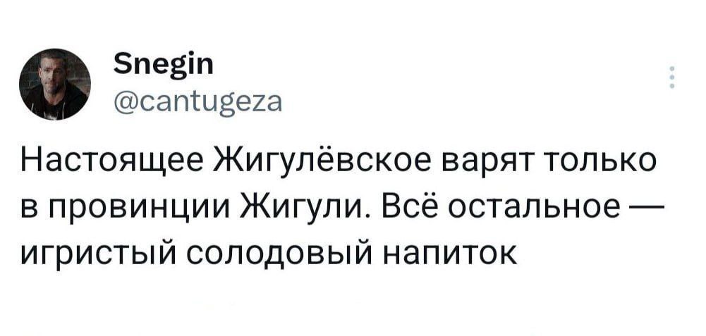 Snegin @cantugeza Настоящее Жигулёевское варят только в провинции Жигули. Все остальное игристый солодовый напиток