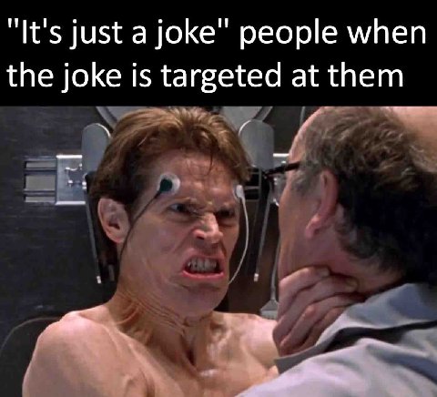 "It's just а joke" people when the joke is targeted at them