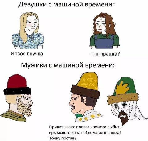 Девушки с машиной времени i Я твоя внучка П-п-правда? Мужики с машиной времени: Приказываю: послать войско выбить крымского хана с Изюмского шляха! Точку поставь.