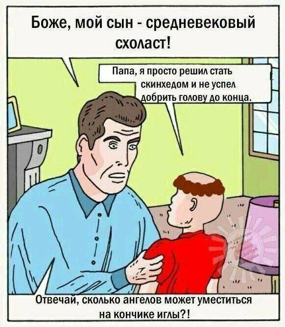 Боже, мой сын средневековый схоласт! Папа, я просто решил стать скинхедом и не успел добрить голову до конца Als Отвечаи, сколько ангелов может уместиться на кончике иглы?!