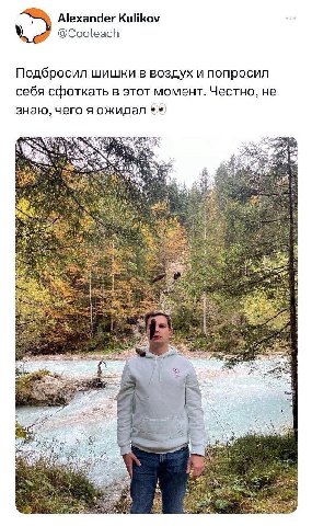 Alexander Kulikov @Cooleach Подбросил шишки в воздух и попросил себя сфоткать в этот момент. Честно, не знаю, чего я ожидал я AN AN я