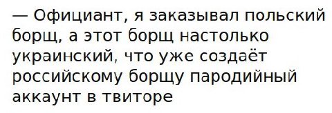 Официант, я заказывал польский борщ, а этот борщ настолько украинский, что уже создает российскому борщу пародийный аккаунт в твиторе