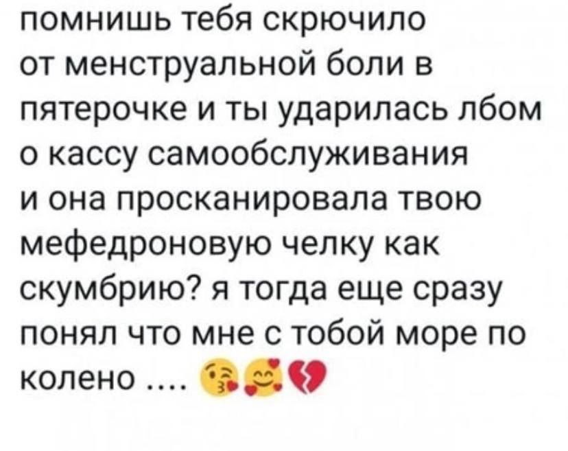 помнишь тебя скрючило от менструальной боли в пятерочке и ты ударилась лбом о кассу самообслуживания и она просканировала твою мефедроновую челку как скумбрию? я тогда еще сразу понял что мне с тобой 