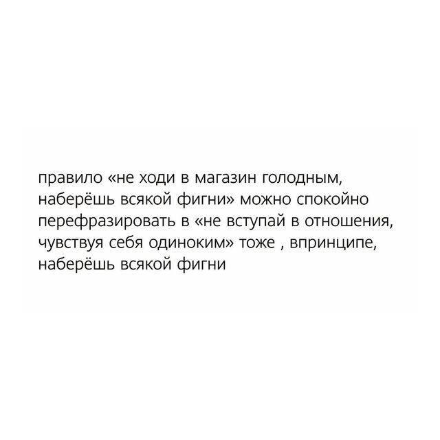 правило «не ходи в магазин голодным, наберёшь всякой фигни» можно спокойно перефразировать в «не вступай в отношения, чувствуя себя одиноким» тоже впринципе, наберёшь всякой фигни
