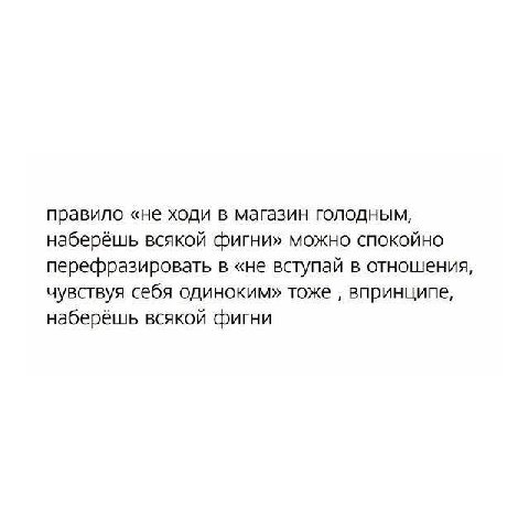 правило «не ходи в магазин голодным, наберёшь всякой фигни» можно спокойно перефразировать в «не вступай в отношения, чувствуя себя одиноким» тоже впринципе, наберёшь всякой фигни