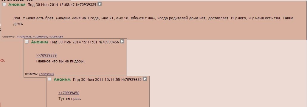 Пнд 30 Июн 2014 15:08:42 №70939339 Пол. У меня есть брат, младше меня на 3 года, мне 21, ему 18, ебемся с ним, когда родителей дома нет, доставляет. И него, и меня есть тян. Такие лол. у меня есть ора