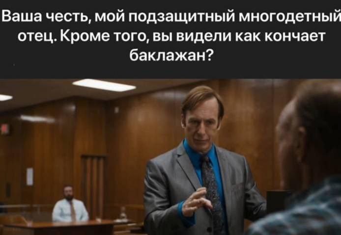 Ваша честь, мой подзащитный многодетный отец. Кроме того, вы видели как кончает баклажан?