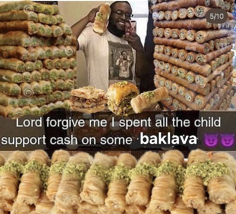 Lord forgive me spent all the child support cash on some baklava