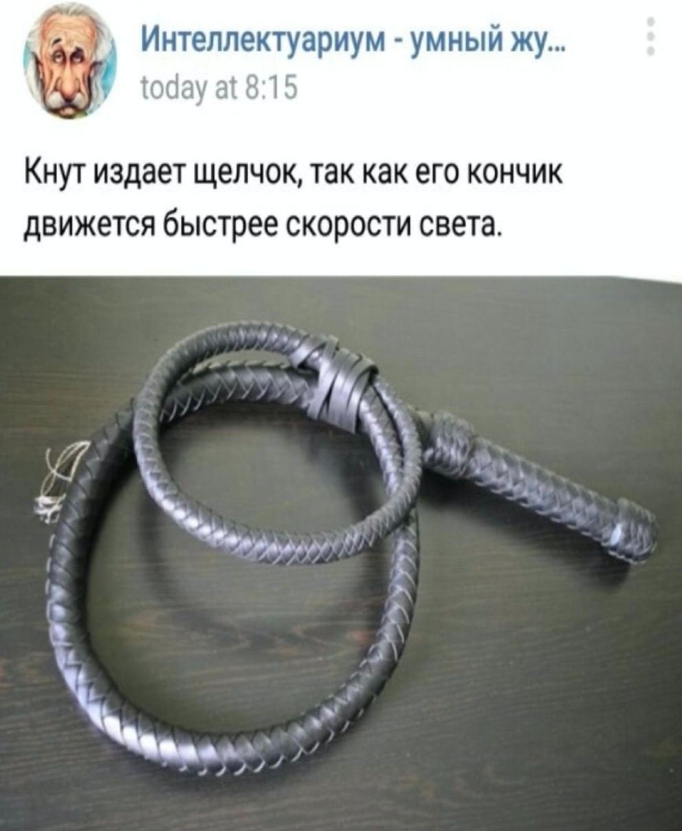 Интеллектуариум умный today at 8:15 Кнут издает щелчок, так как его кончик движется быстрее скорости света.