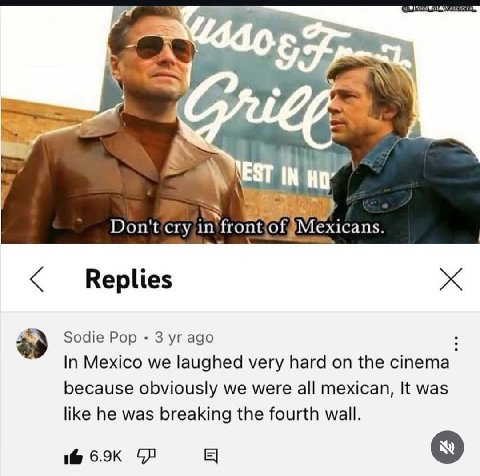 РАМ EST НО 4 $9 бое Pop 3 ago In Mexico we laughed very hard on the cinema because obviously we were all mexican, It was like he was breaking the fourth wall.
