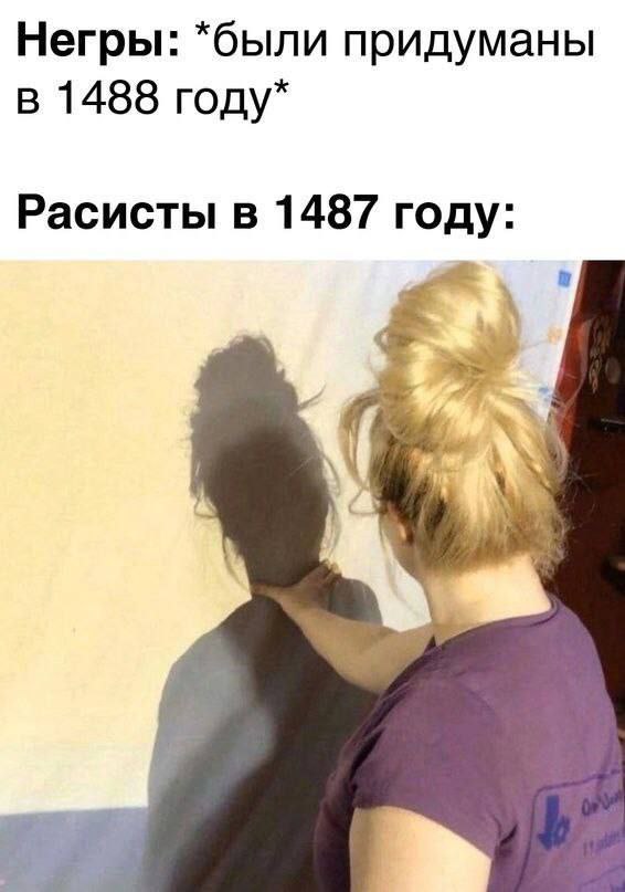 Негры: *были придуманы в 1488 году* Расисты в 1487 году: