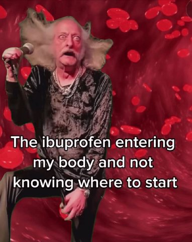 The ibuprofen entering my body and not knowing where to start