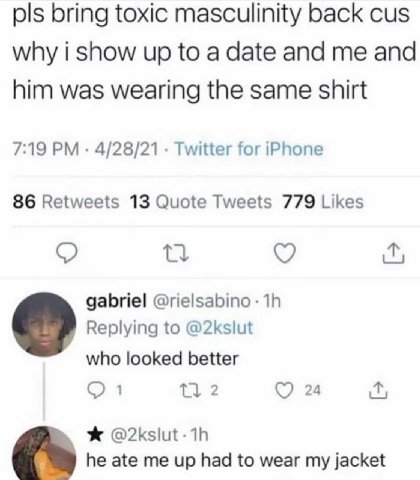 pls bring toxic masculinity back Cus why i show up to a date and me and him was wearing the same shirt 7:19 4/28/21 Twitter for iPhone 86 Retweets 13 Quote Tweets 779 Likes gabriel Replying to @2kslut