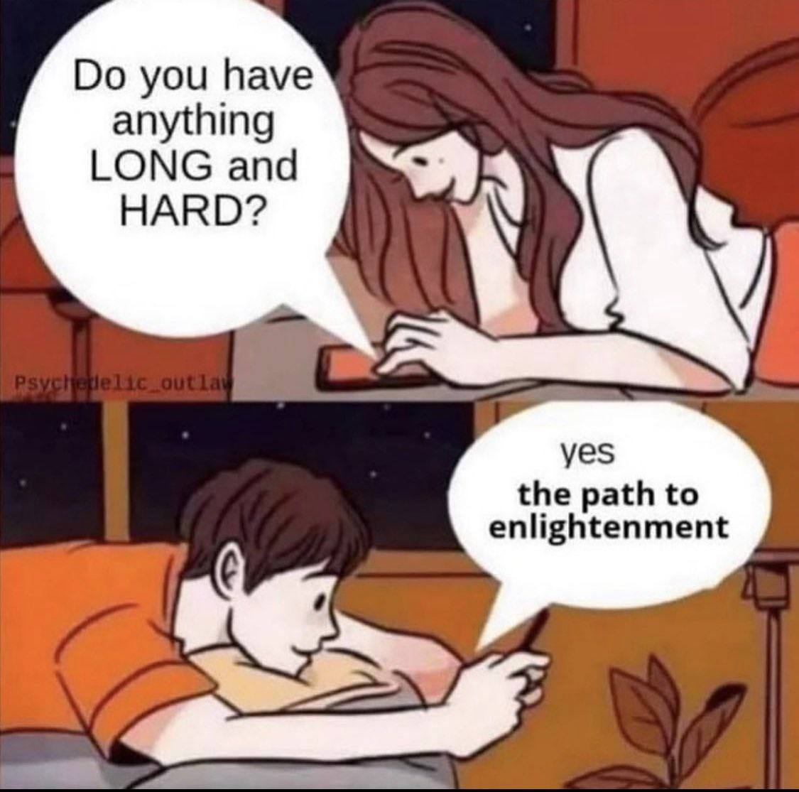 you have anything LONG and HARD? the path to enlightenment