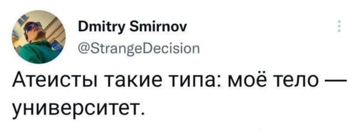 Dmitry @StrangeDecision Атеисты такие типа: мое тело университет.