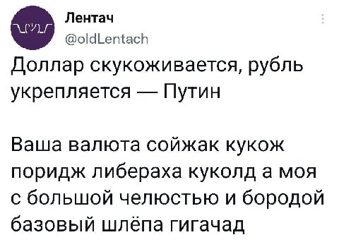 Лентач @oldLentach Доллар скукоживается, рубль укрепляется Путин Ваша валюта сойжак кукож поридж либераха куколд а моя с большой челюстью и бородой базовый шлёпа гигачад