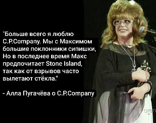 "Больше всего я люблю С.РСотрапу. Мы с Максимом большие поклонники сипишки, Was SAS Но в последнее время Макс предпочитает Stone Island, так как от взрывов часто вылетают стёкла." Алла Пугачёва о С.РС