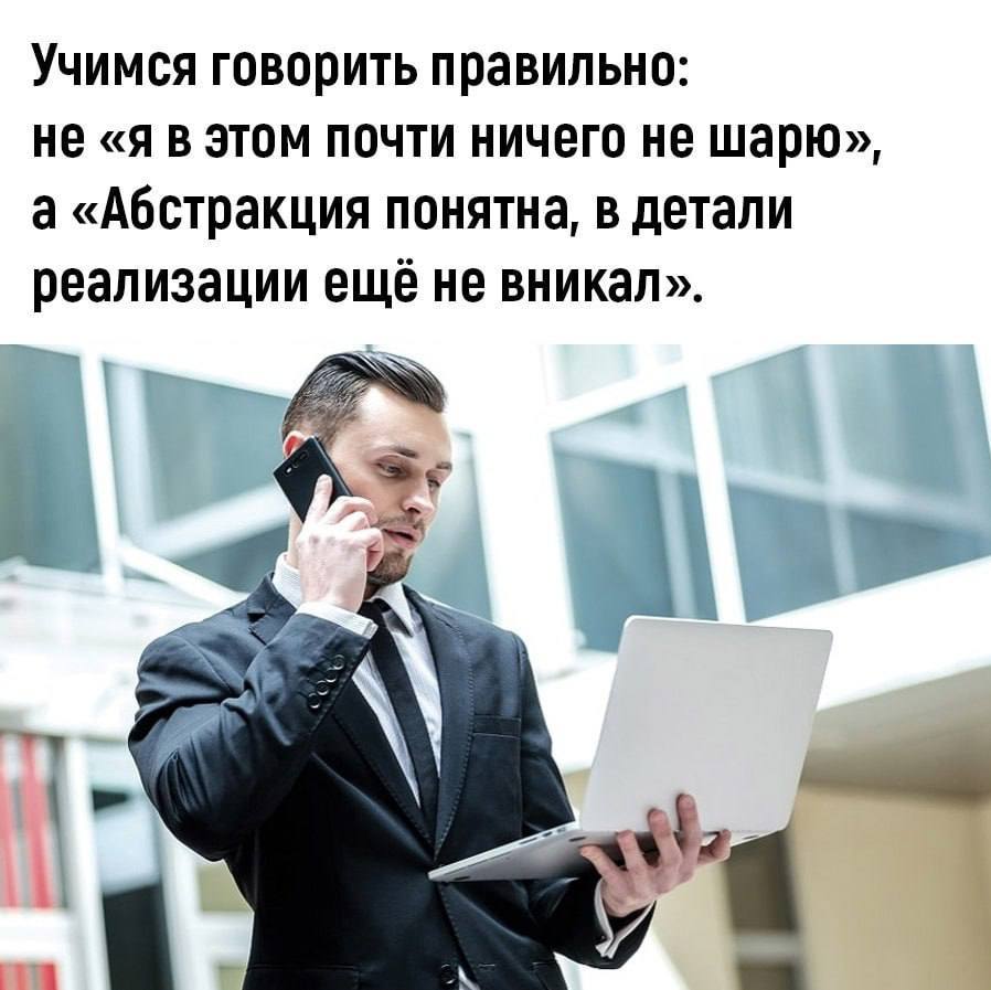 Учимся говорить правильно: Не «я в этом почти ничего не шарю», а «Абстракция понятна, в детали реализации ещё не вникал». 7 4 AS