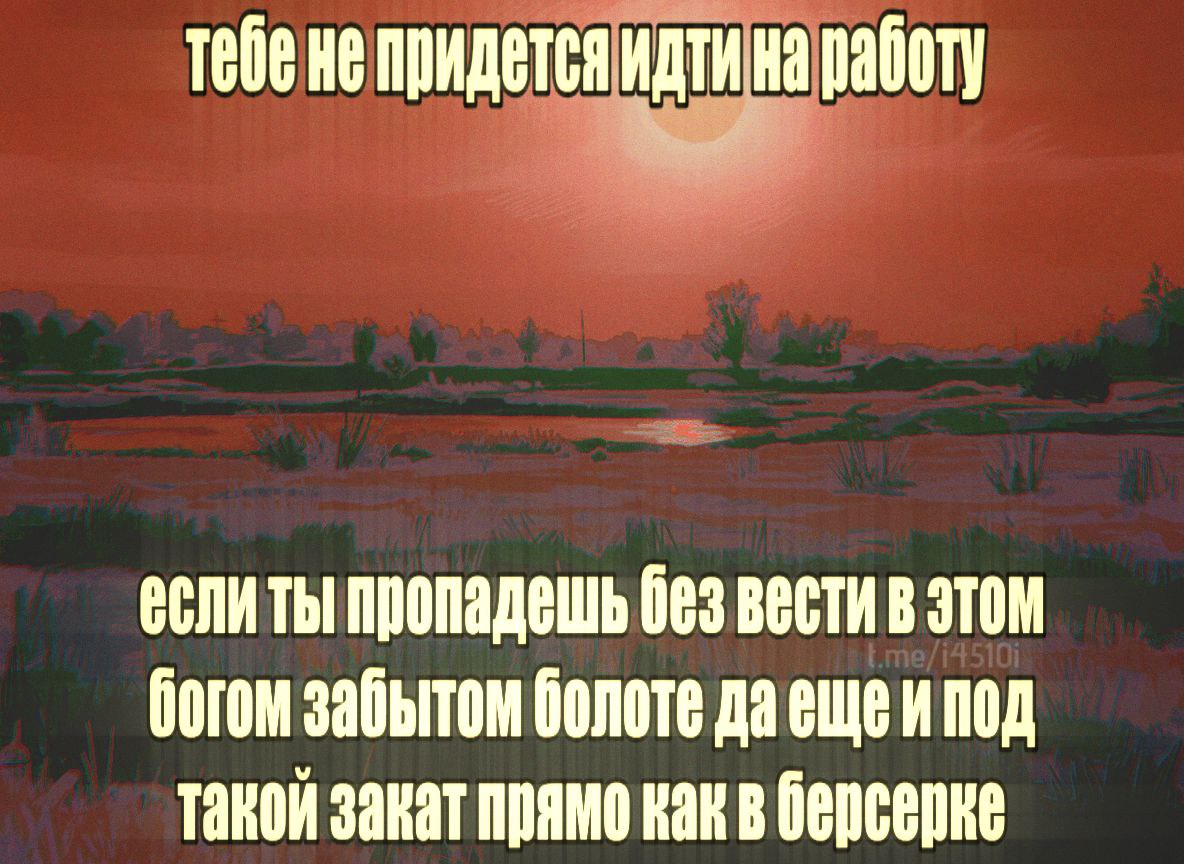 He придется идти на работу пропадешь вести в этом богом забытом болоте да ещеи под такой закат прямо как в берсерке