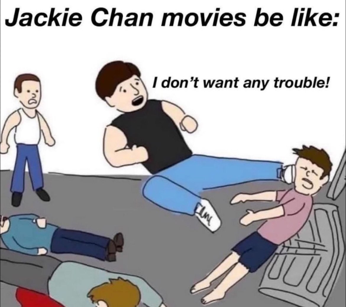 Jackie Chan movies be like: с I don’t want any trouble! 3