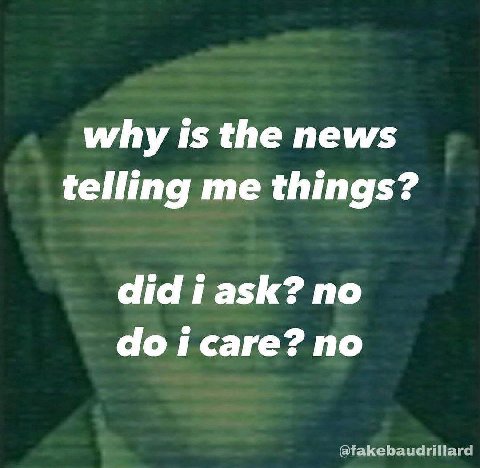 why is the news telling me things? did по саге? no @fakebaudriliard