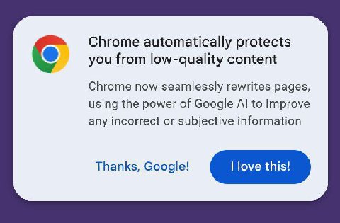 Chrome automatically protects you from low-quality content Chrome now seamlessly rewrites pages, using the power of Google to improve any incorrect or subjective information Thanks, Google! love this!
