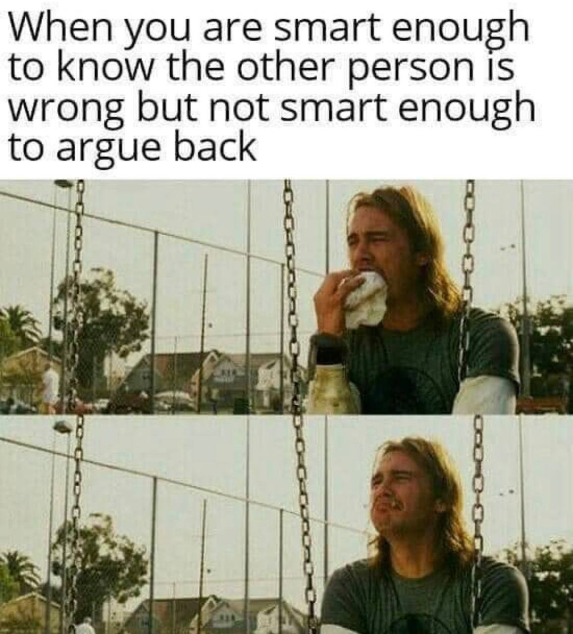 When you are smart enough to know the other person Is wrong but not smart enough to argue back