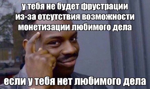утебя не будет фрустрации из-за отсутствия возможности монетизации любимого дела если утебя нет любимого дела