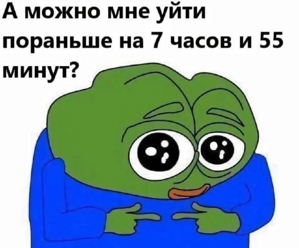 А можно мне уйти пораньше на 7 часов и 55 минут?