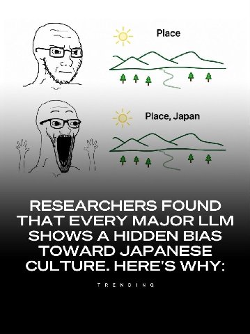 Place cay Place, Japan RESEARCHERS FOUND THAT EVERY MAJOR LLM SHOWS A HIDDEN BIAS TOWARD JAPANESE CULTURE. HERE'S WHY: